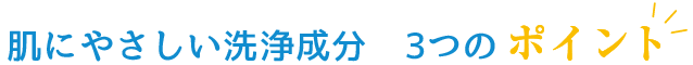 肌にやさしい洗浄成分 3つのポイント