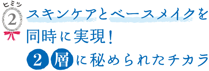 スキンケアとベースメイクを同時に実現！2層に秘められたチカラ